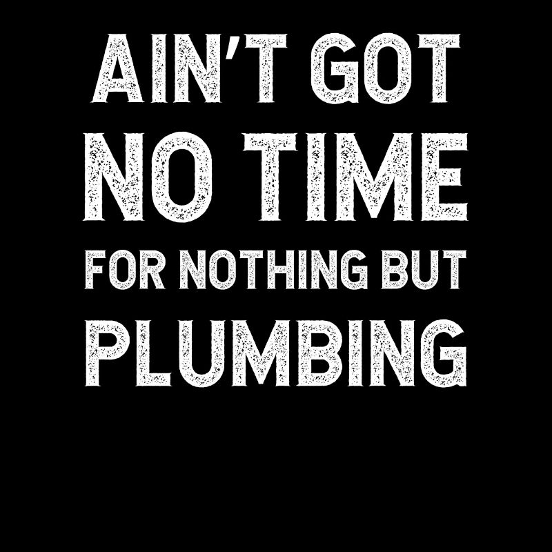 Funny Plumbing Plumber Got No Time For Nothing But
