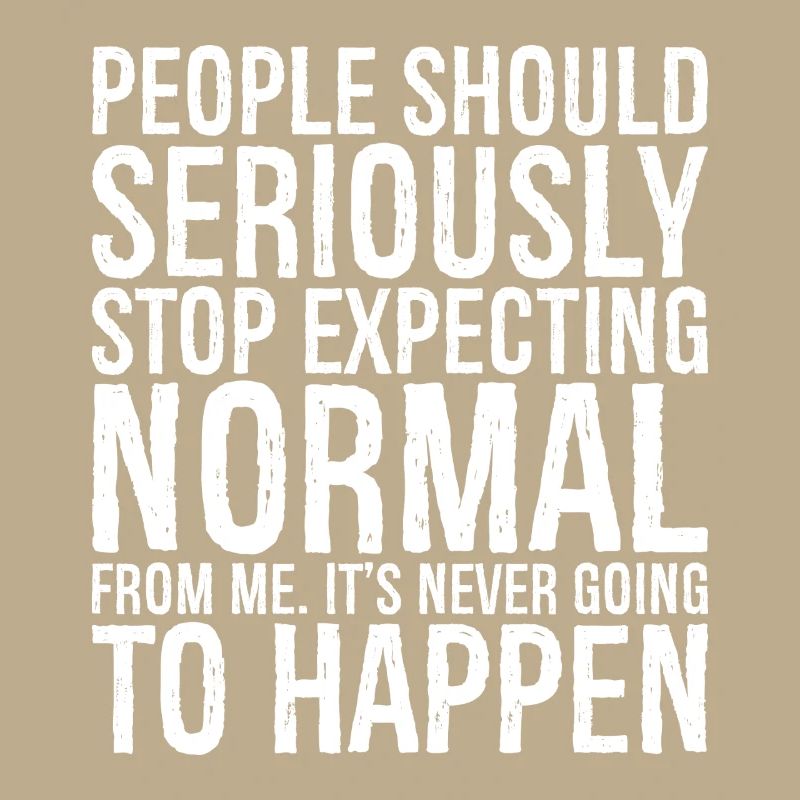 people should seriously stop expecting normal