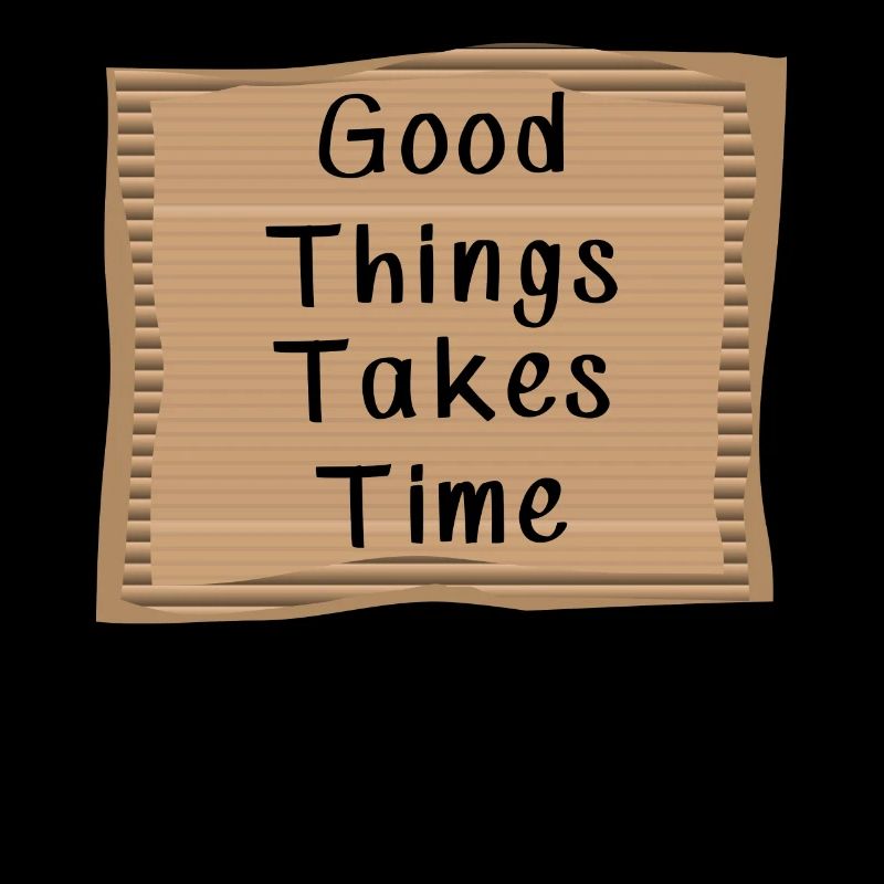 Good things take Time