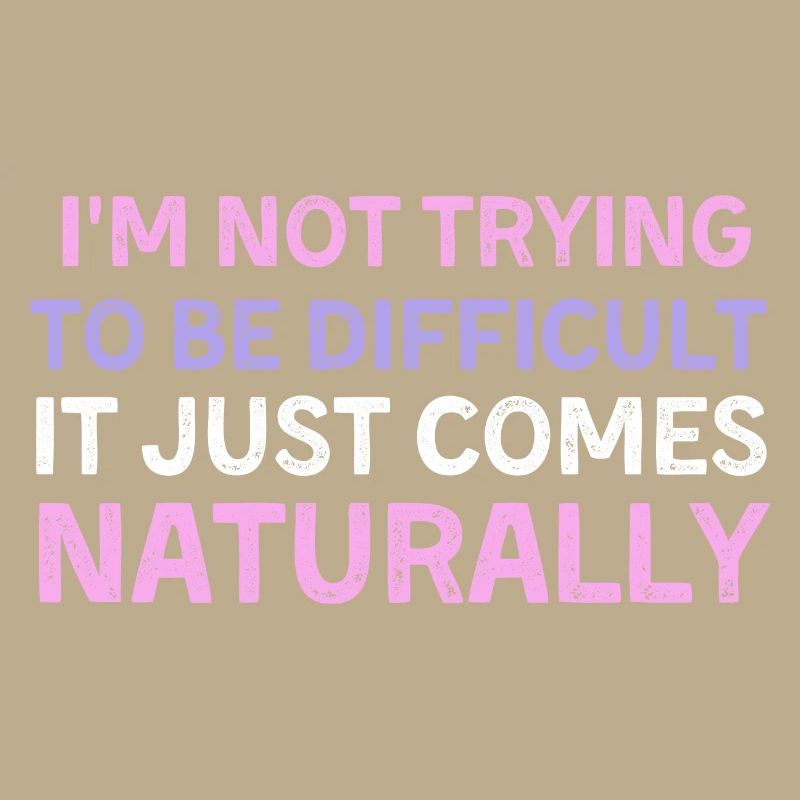I'm Not Trying to Be Difficult, It Just Comes Natu
