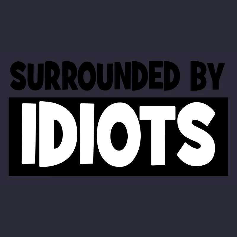 Surrounded by idiots