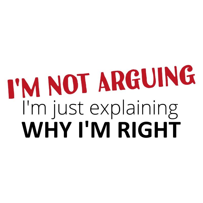 I'm not arguing, I'm just explaining why I'm right