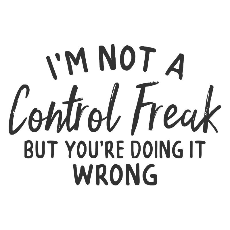 im not a control freak but you're doing it wrong