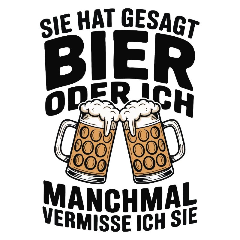 Sie hat gesagt: Bier oder ich. Ich vermisse Sie