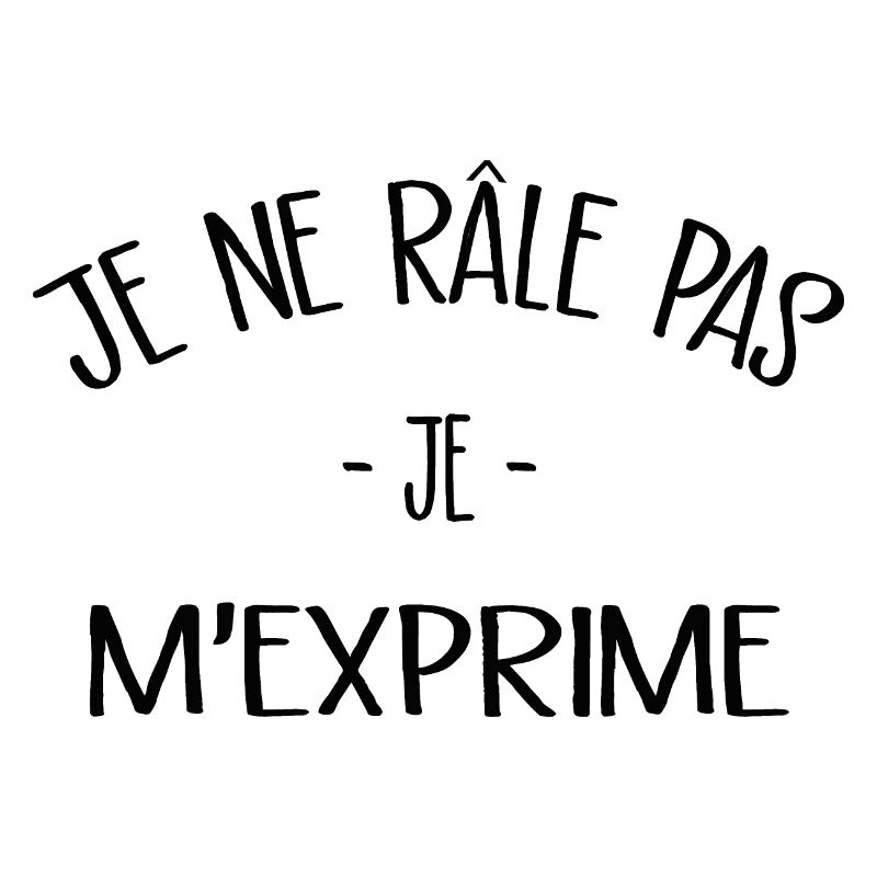 Je ne râle pas je m'exprime