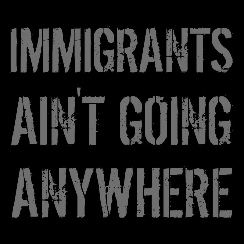 IMMIGRANTS AIN'T GOING ANYWHERE Immigrant Rights