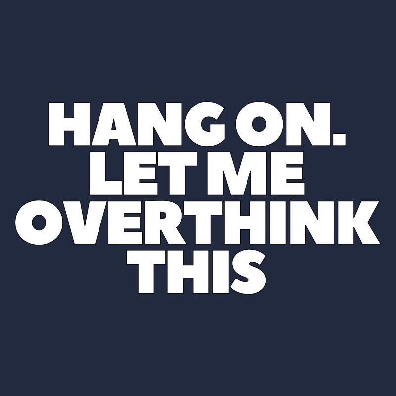 Hang on Let me overthink this