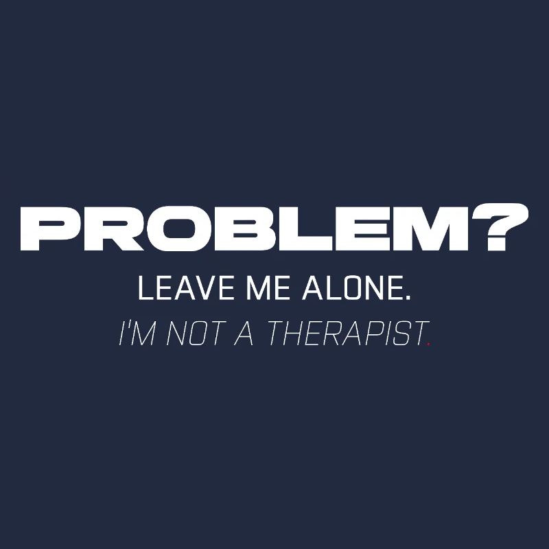 Problem? Leave Me Alone – Not Your Therapist