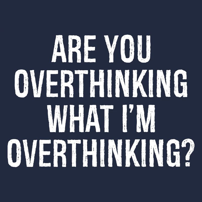 are you overthinking what I'm overthinking