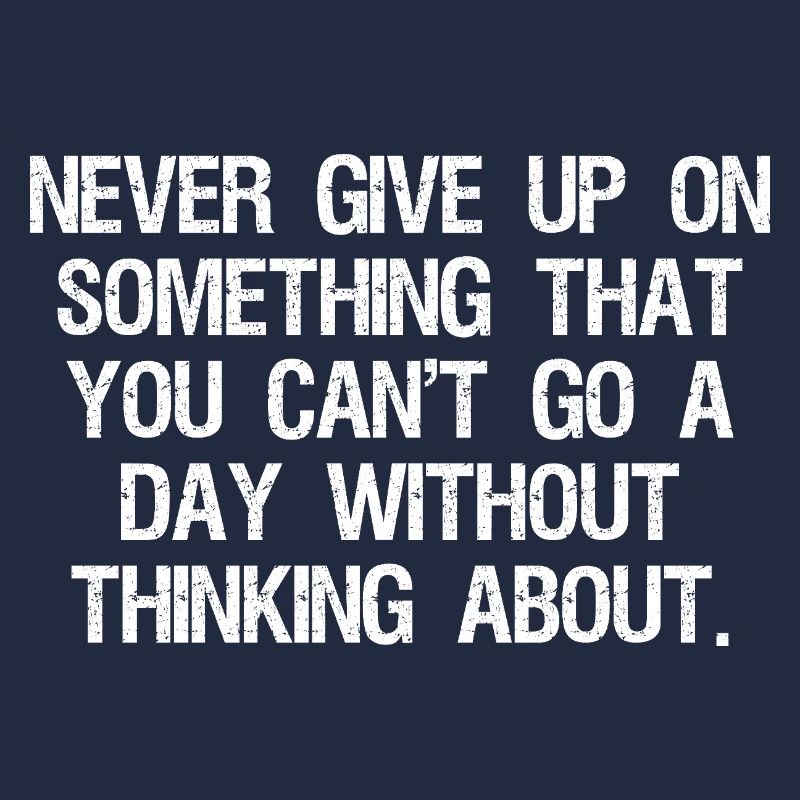 never give up on something that you can't go 