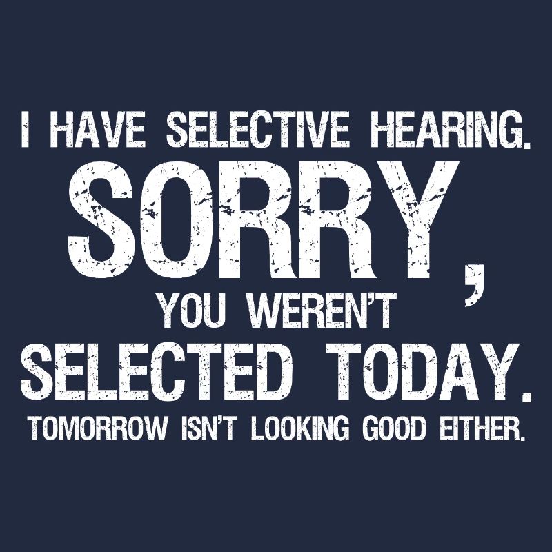 I Have Selective Hearing You Weren't Selected 