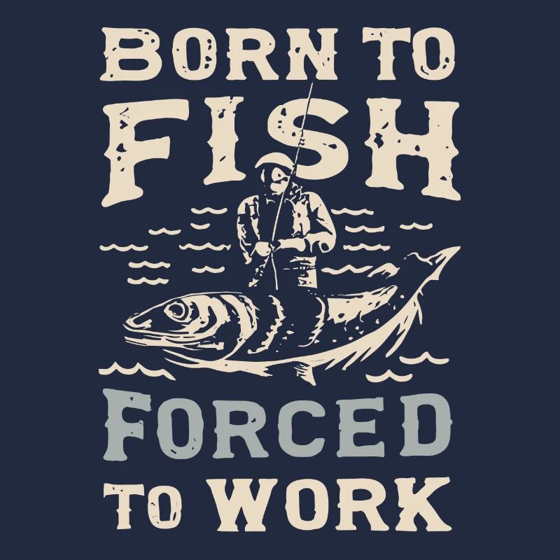 Né pour pêcher, forcé de travailler à la pêche Dicton de pêche