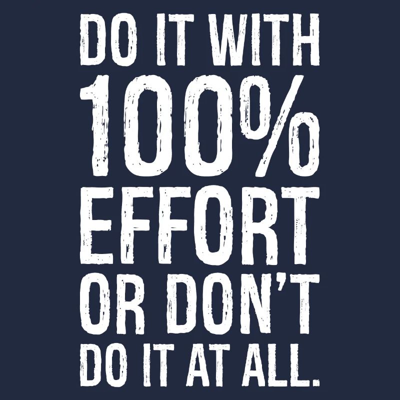 Mach es mit 100 Anstrengung oder mach es nicht alles