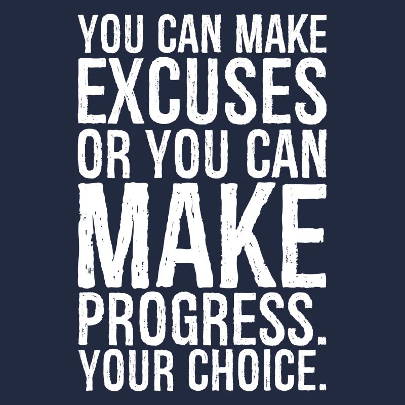 you can make excuses or you can make progress