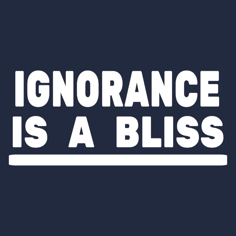 Ignorance is a bliss