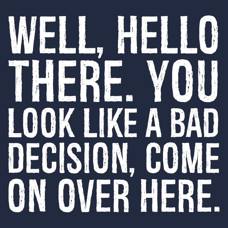 well hello there you look like a bad decision