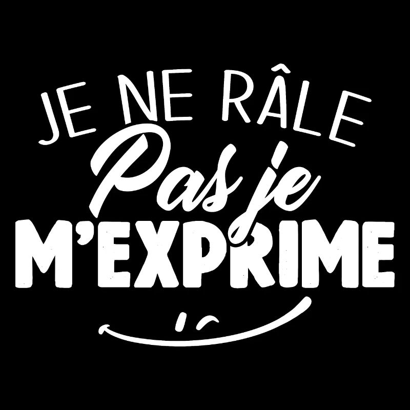 Je ne râle pas je m'exprime