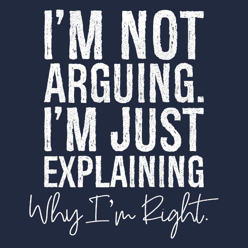 I'm not arguing I'm jut explaining why I'm right