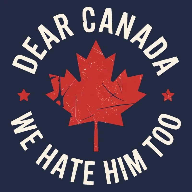 Dear Canada We Hate Him Too