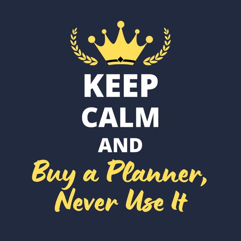 Keep Calm and Buy a Planner, Never Use It
