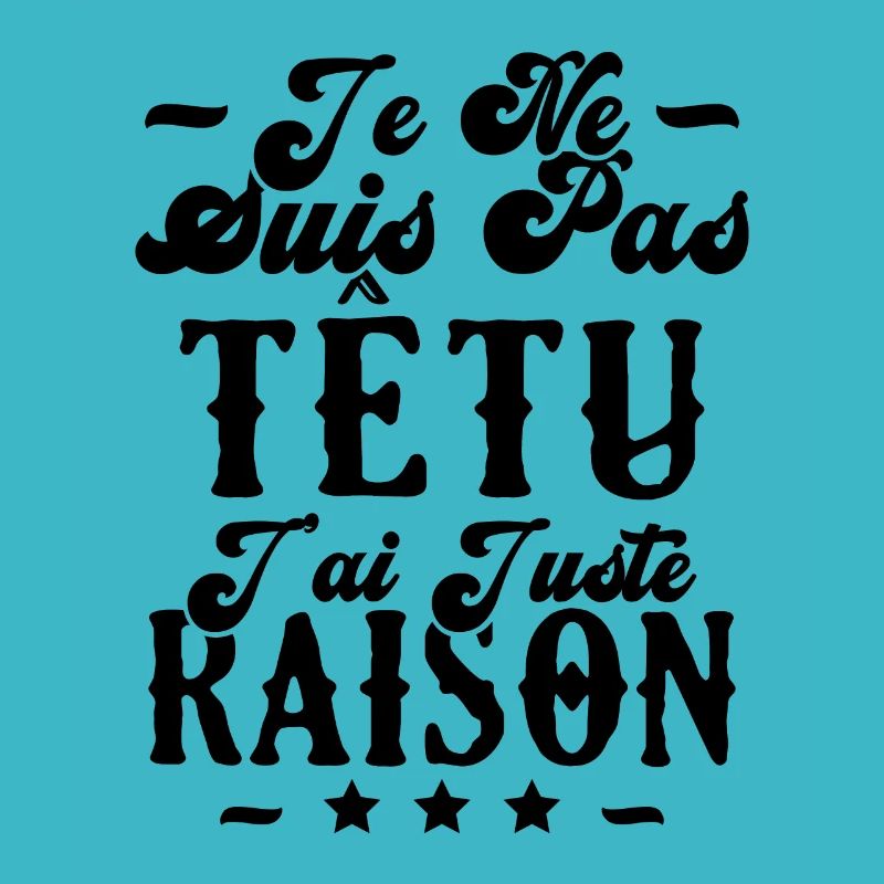 je ne suis pas têtu j'ai juste raison