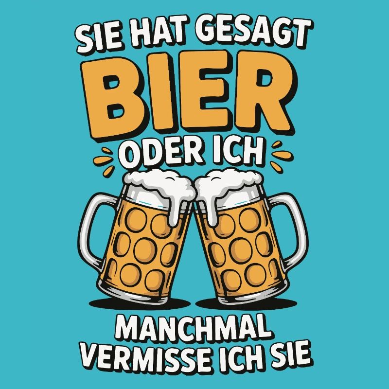 Sie hat gesagt: Bier oder ich. Ich vermisse Sie