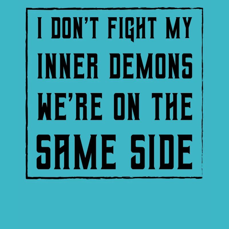 I don't fight my inner demons we're on the same