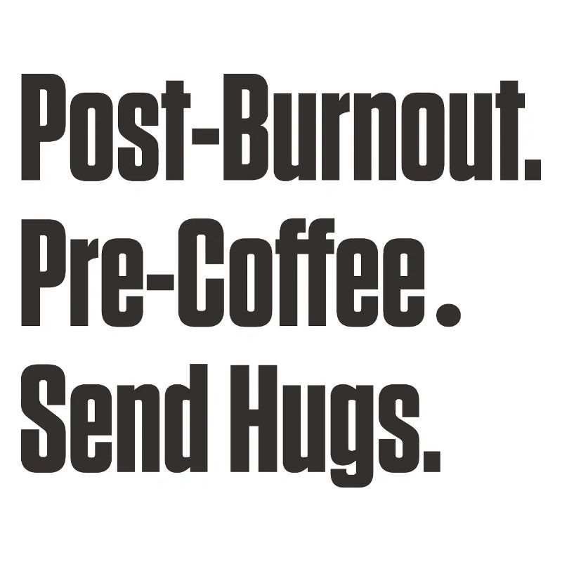 Post-Burnout Pre-Coffee Send Hugs
