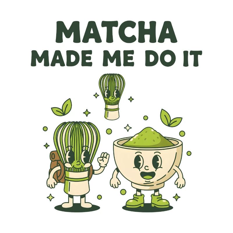 Matcha Made Me Do It Green Tea Matcha Latte Lover