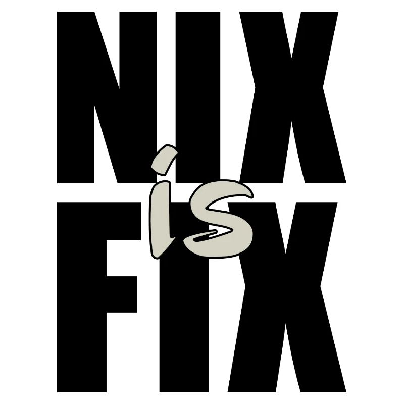 nix is fix - nothing is fixed, cool dialect saying