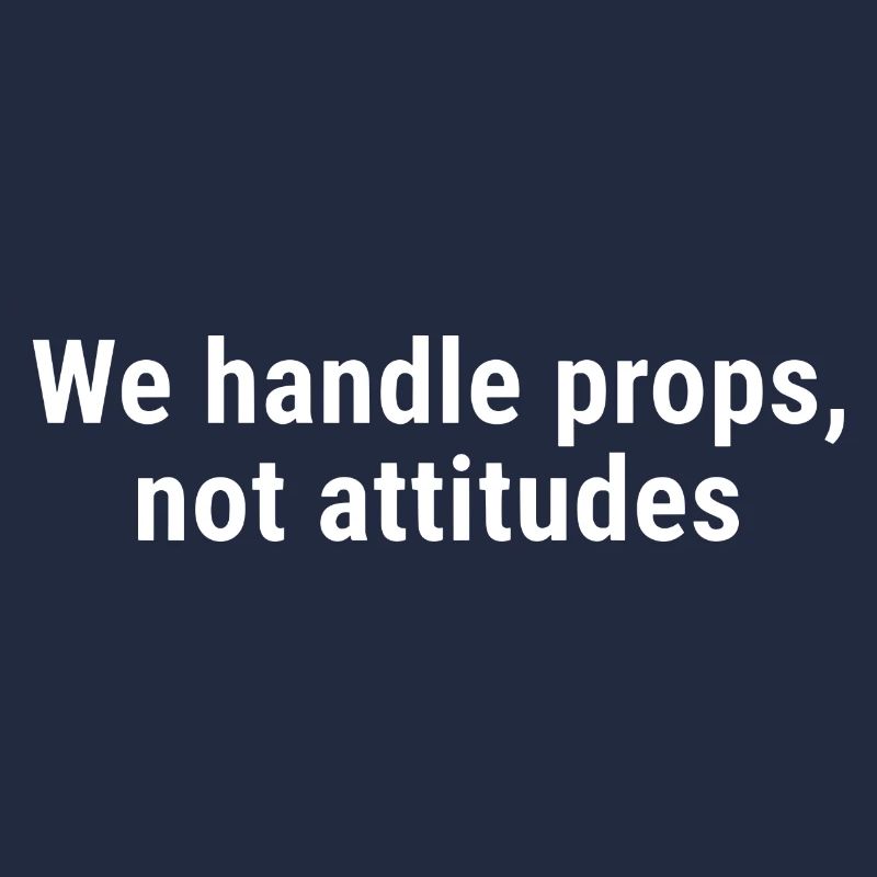 We Handle Props, Not Attitudes White