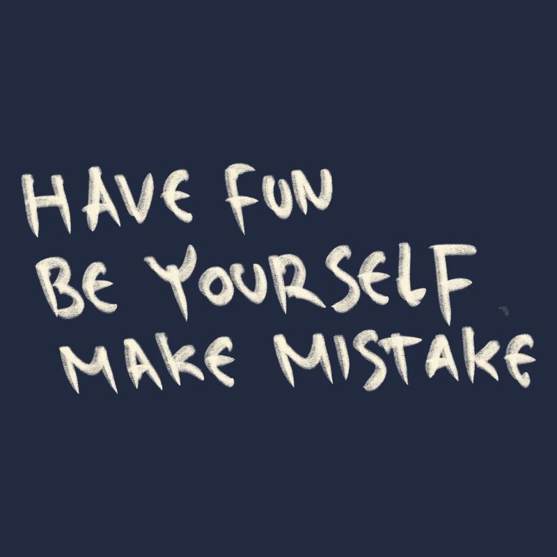 Have fun be yourself make mistake