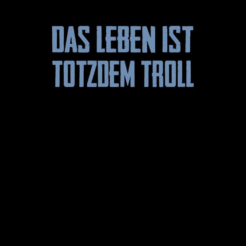 Das Leben ist Totzdem Troll - Troll Sprüche