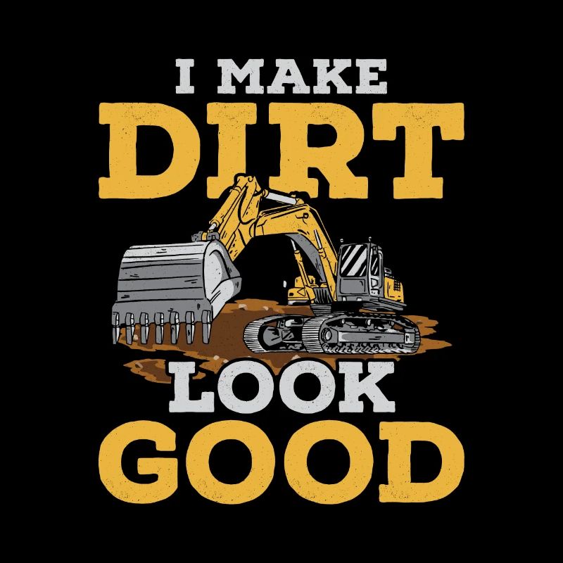 I Make Dirt Look Good Excavator