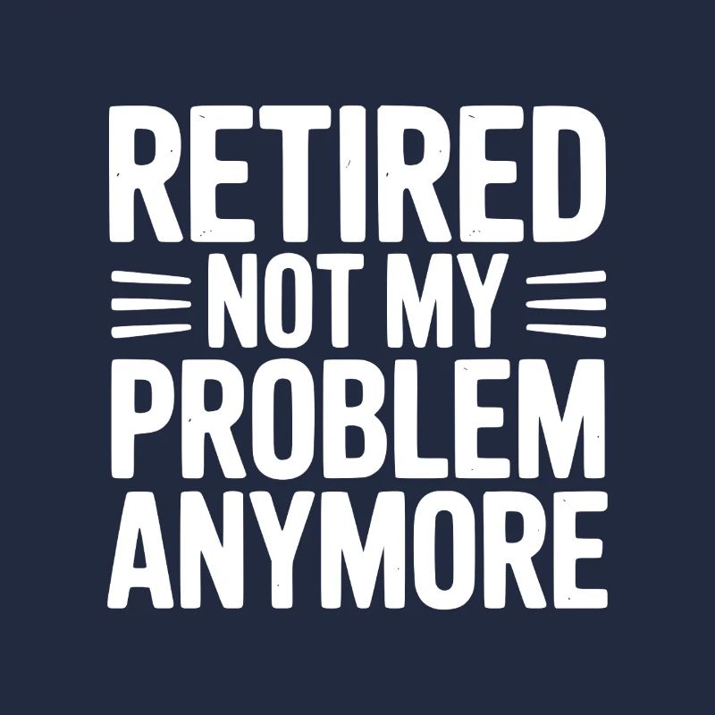 Retired Not My Problem Anymore