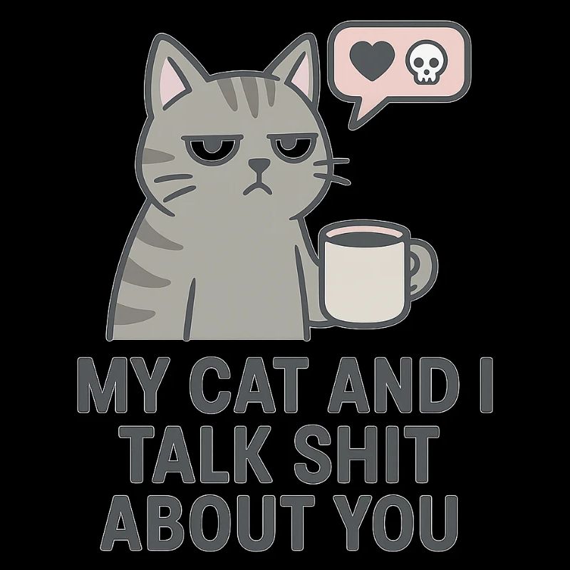 My Cat and I Talk Sh*t About You