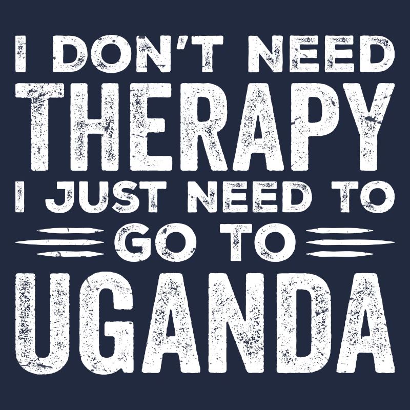 I Don't Need Therapy I Just Need Go To Uganda