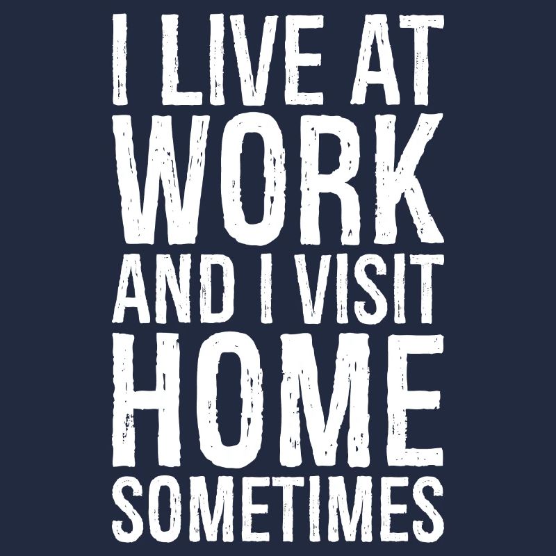 I live at work and I visit home sometimes