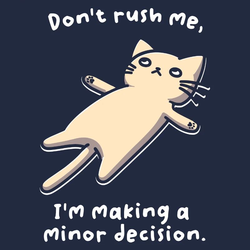 Don't Rush Me. I'm Making A Minor Decision.