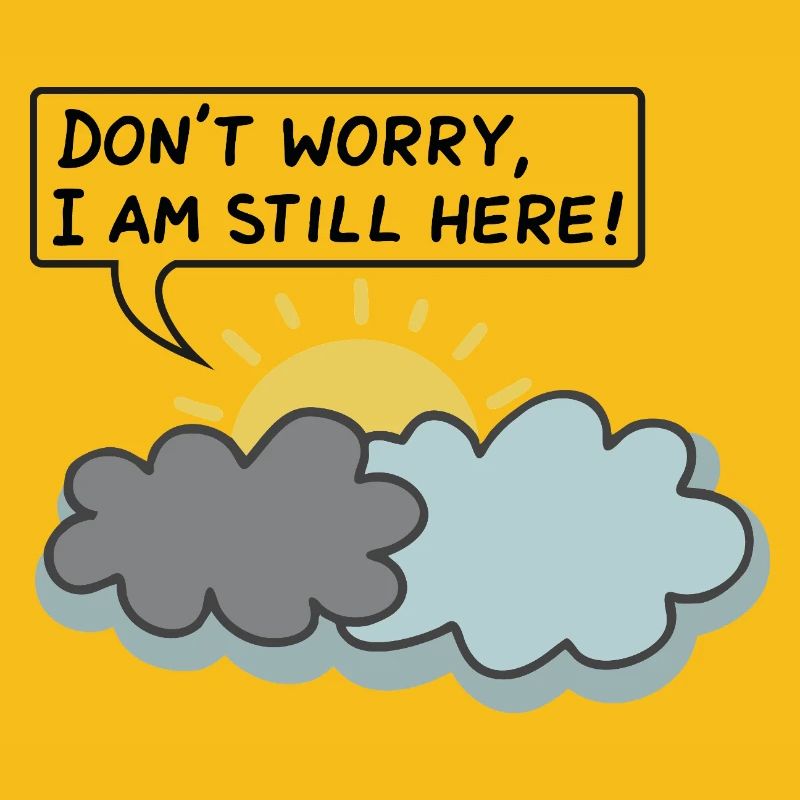 DON’T WORRY, I AM STILL HERE - (Sun Behind Clouds)