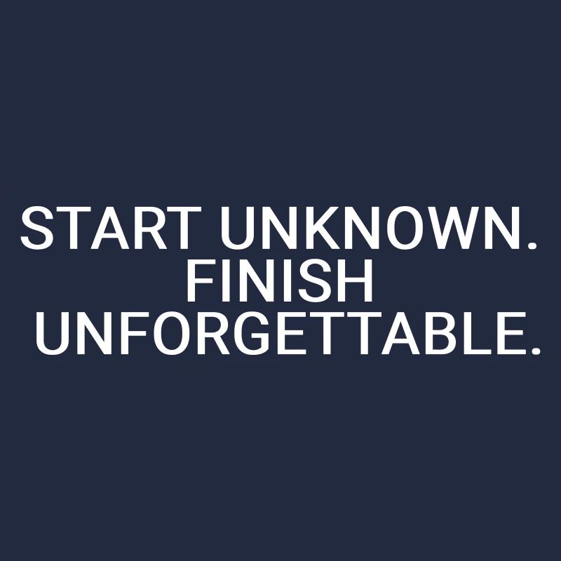 Start unknown. Finish unforgettable