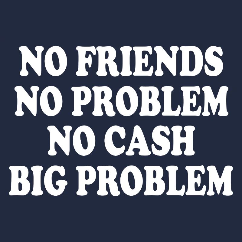 no friends no problem no cash big problem