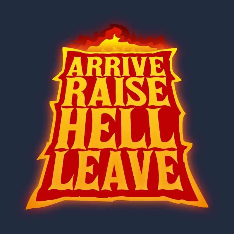 Arrive Raise Hell Leave Arrive and all hell breaks loose