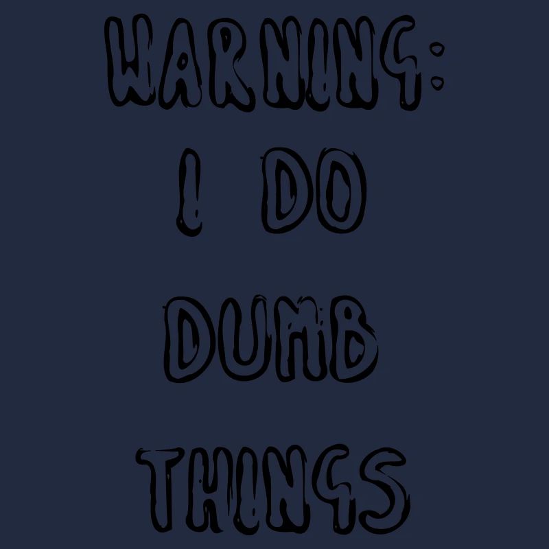 WARNING: I DO DUMB THINGS