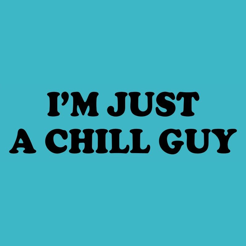 I'm just a chill guy.