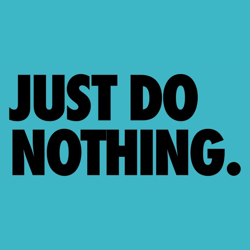 JUST DO NOTHING.