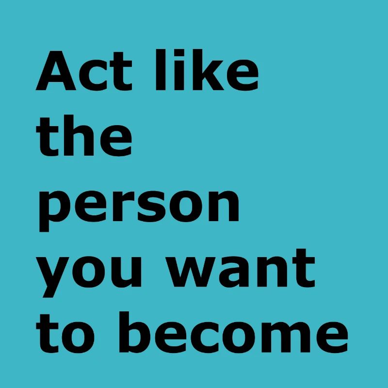 Act like the person you are going to be