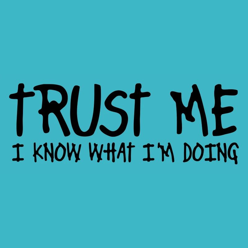 trust me i know what I am doing