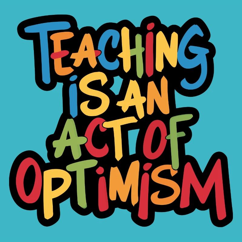 Teaching is optimism, being optimistic