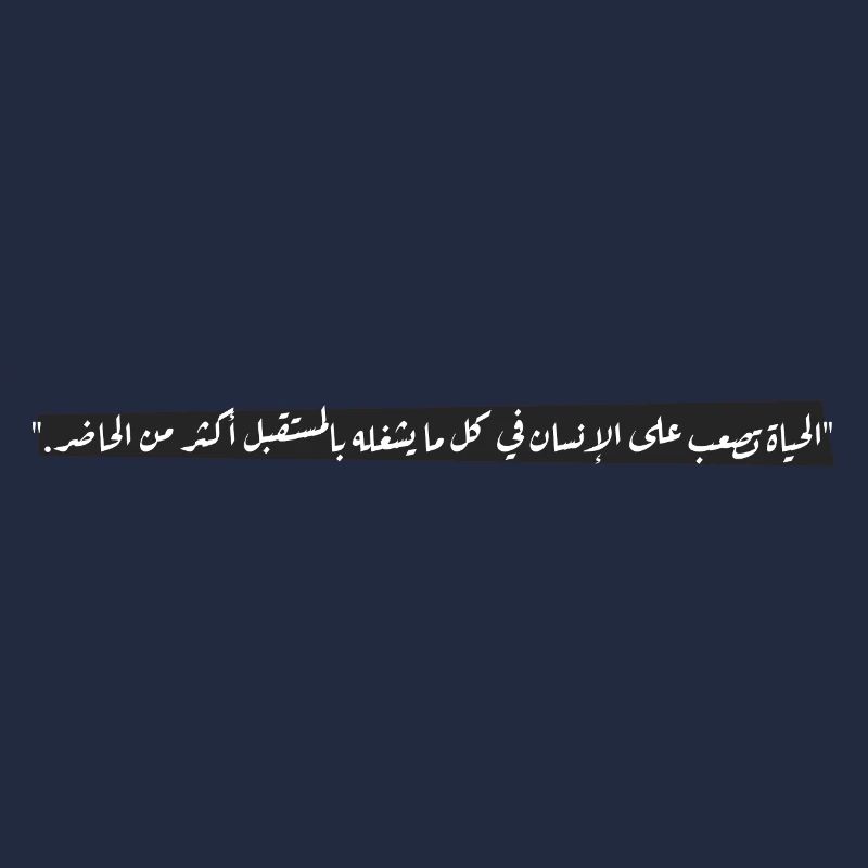 "الحياة تصعب على الإنسان في كل ما يشغله بالمستقبل